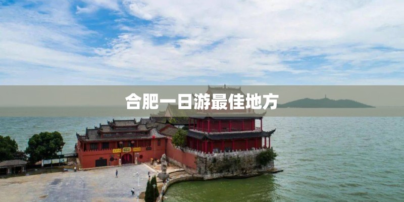 合肥一日游最佳地方