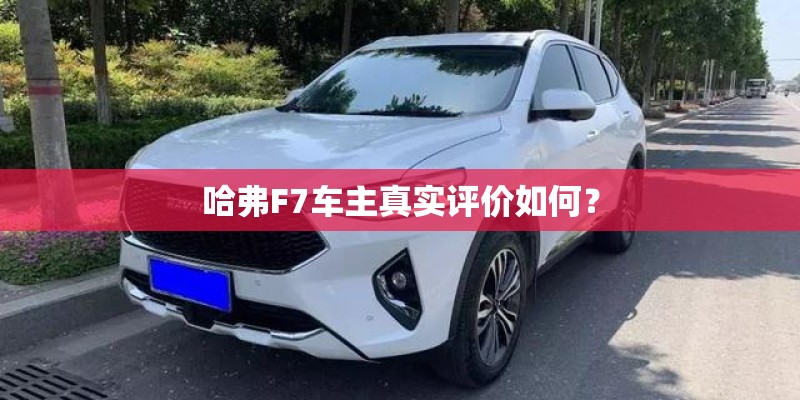哈弗F7车主真实评价如何？