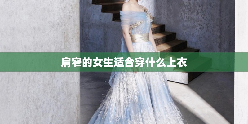 肩窄的女生适合穿什么上衣 肩窄的女生适合穿什么上衣