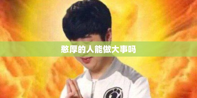 憨厚的人能做大事吗