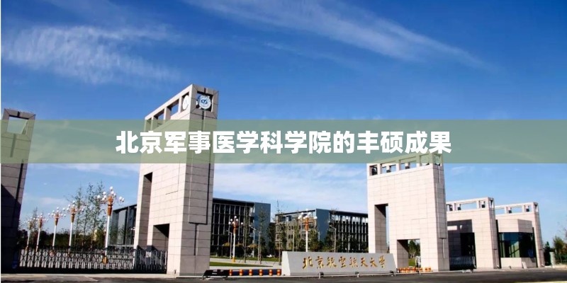 北京军事医学科学院的丰硕成果