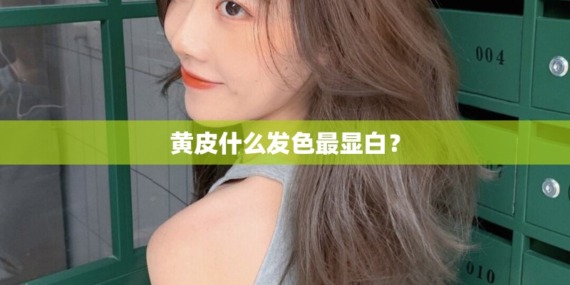 黄皮什么发色最显白？