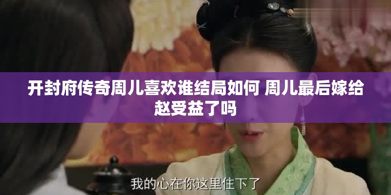 开封府传奇周儿喜欢谁结局如何 周儿最后嫁给赵受益了吗