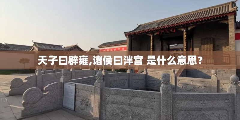 天子曰辟雍,诸侯曰泮宫 是什么意思？