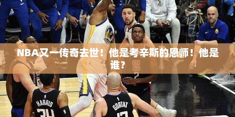 NBA又一传奇去世！他是考辛斯的恩师！他是谁？