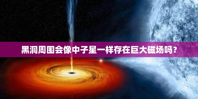 黑洞周围会像中子星一样存在巨大磁场吗？