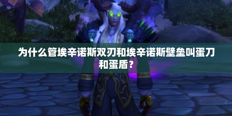 为什么管埃辛诺斯双刃和埃辛诺斯壁垒叫蛋刀和蛋盾？