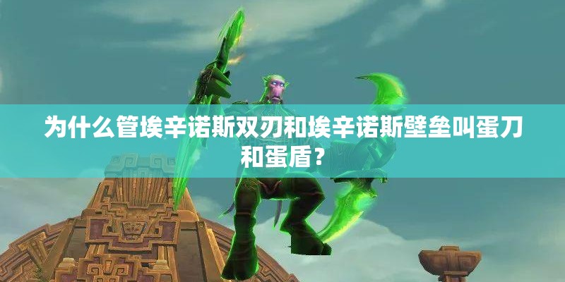 为什么管埃辛诺斯双刃和埃辛诺斯壁垒叫蛋刀和蛋盾？