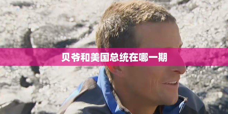 贝爷和美国总统在哪一期