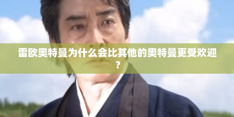 雷欧奥特曼为什么会比其他的奥特曼更受欢迎？