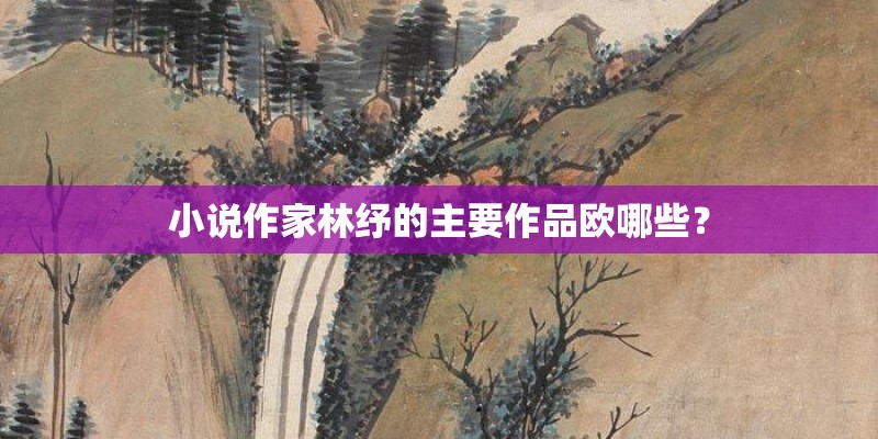 小说作家林纾的主要作品欧哪些？