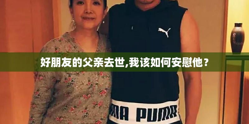 好朋友的父亲去世,我该如何安慰他？