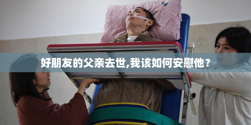 好朋友的父亲去世,我该如何安慰他？