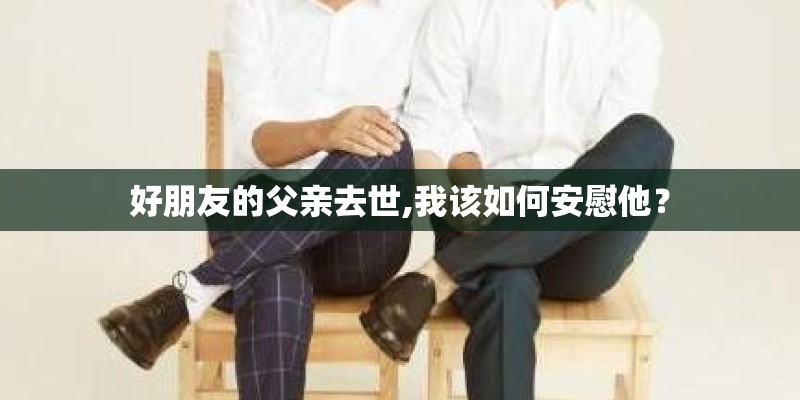 好朋友的父亲去世,我该如何安慰他？