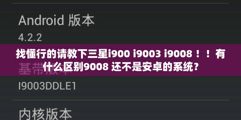 找懂行的请教下三星i900 i9003 i9008 ！！有什么区别9008 还不是安卓的系统？