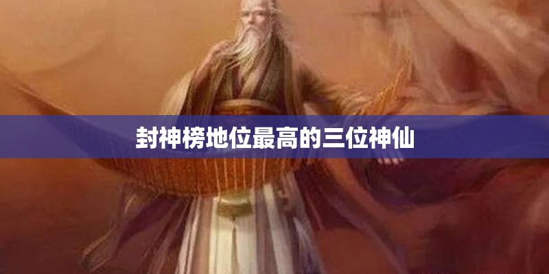 封神榜地位最高的三位神仙