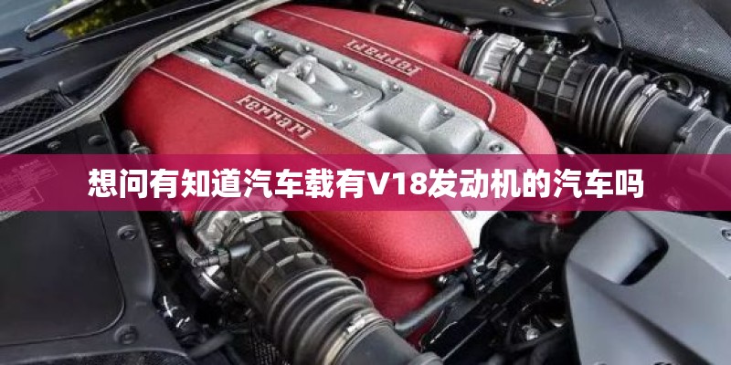 想问有知道汽车载有V18发动机的汽车吗