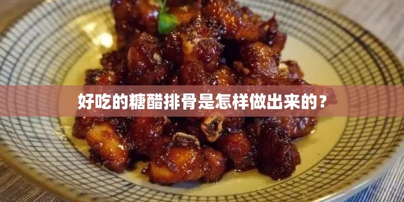 好吃的糖醋排骨是怎样做出来的？