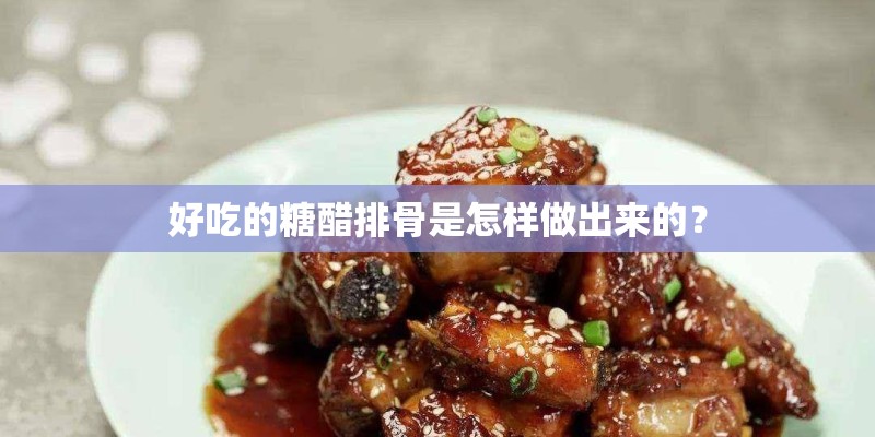 好吃的糖醋排骨是怎样做出来的？