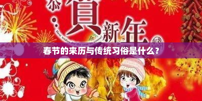 春节的来历与传统习俗是什么？