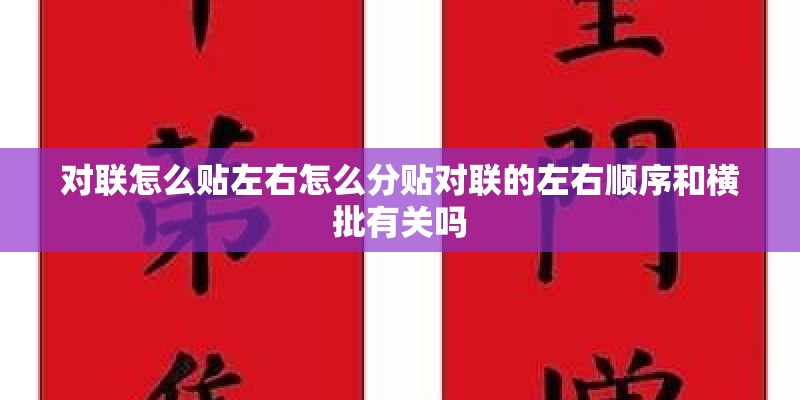 对联怎么贴左右怎么分贴对联的左右顺序和横批有关吗