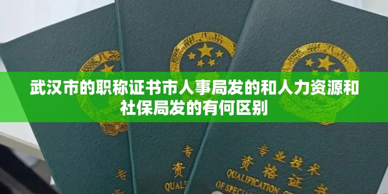 武汉市的职称证书市人事局发的和人力资源和社保局发的有何区别 武汉市的职称证书市人事局发的和人力资源和社保局发的有何区别