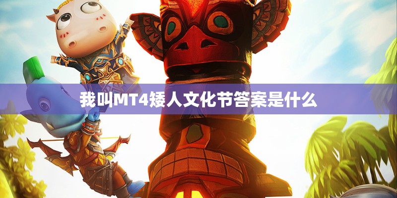 我叫MT4矮人文化节答案是什么