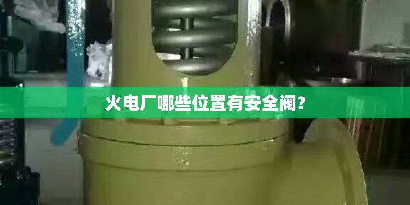 火电厂哪些位置有安全阀？