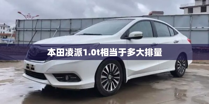 本田凌派1.0t相当于多大排量