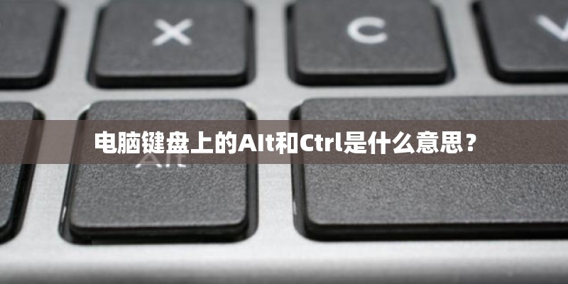 电脑键盘上的AIt和Ctrl是什么意思？