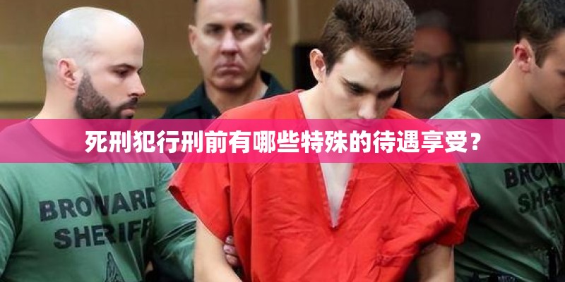 死刑犯行刑前有哪些特殊的待遇享受？