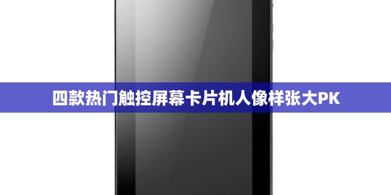 四款热门触控屏幕卡片机人像样张大PK