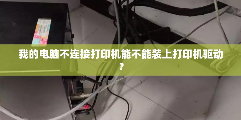 我的电脑不连接打印机能不能装上打印机驱动？