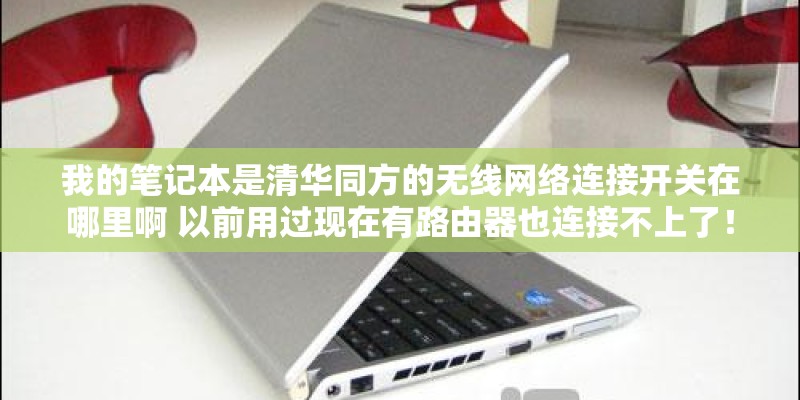 我的笔记本是清华同方的无线网络连接开关在哪里啊 以前用过现在有路由器也连接不上了！