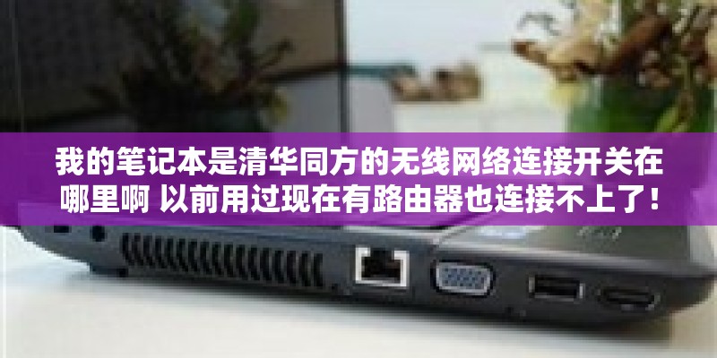 我的笔记本是清华同方的无线网络连接开关在哪里啊 以前用过现在有路由器也连接不上了！