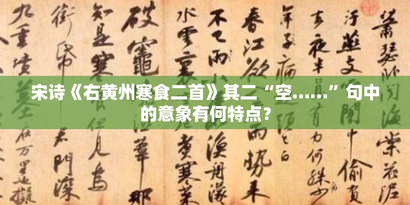 宋诗《右黄州寒食二首》其二“空……”句中的意象有何特点? 宋诗《右黄州寒食二首》其二“空……”句中的意象有何特点?