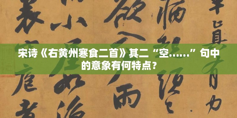 宋诗《右黄州寒食二首》其二“空……”句中的意象有何特点? 宋诗《右黄州寒食二首》其二“空……”句中的意象有何特点?