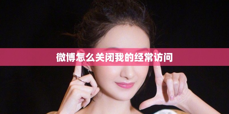 微博怎么关闭我的经常访问