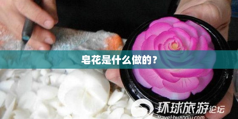 皂花是什么做的？