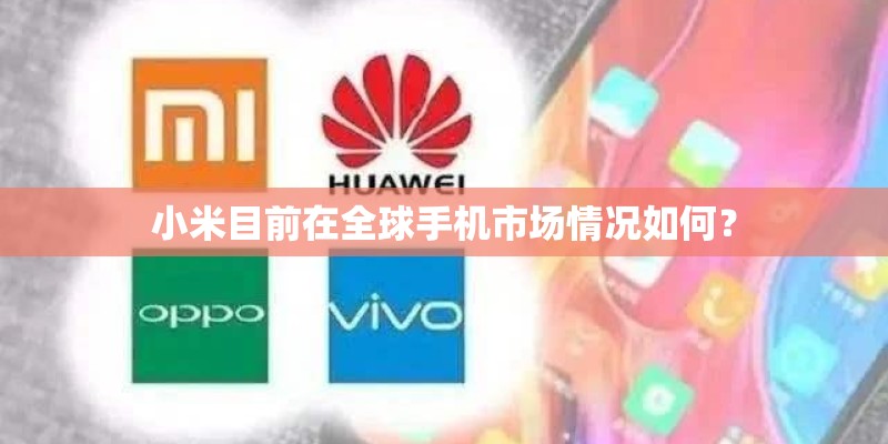 小米目前在全球手机市场情况如何？