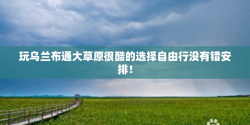 玩乌兰布通大草原很酷的选择自由行没有错安排！