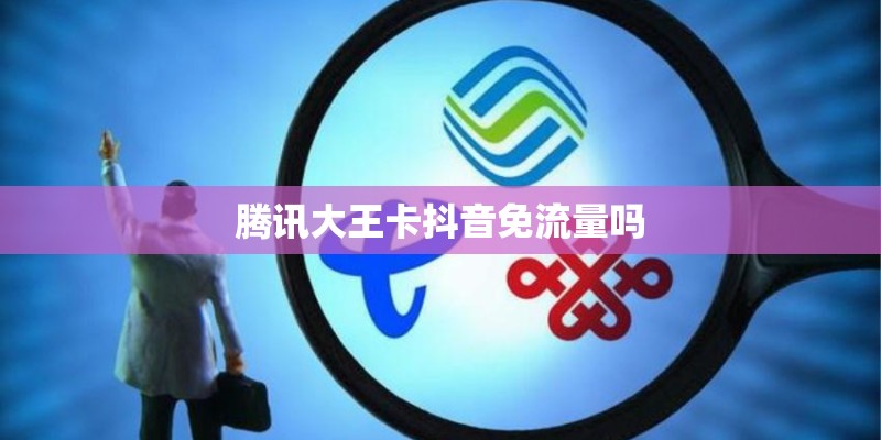 腾讯大王卡抖音免流量吗
