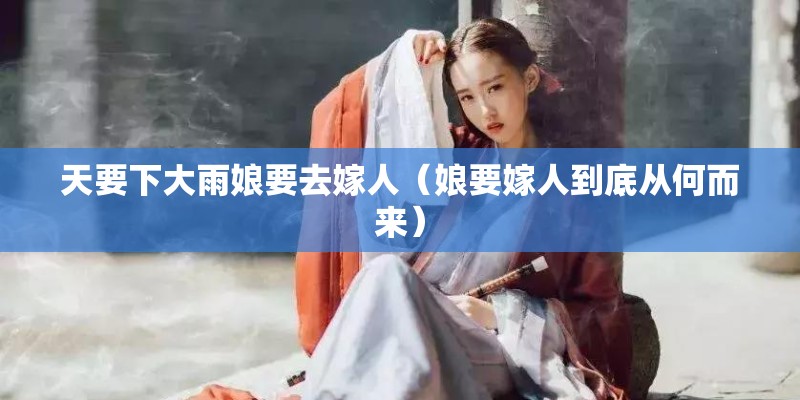 天要下大雨娘要去嫁人（娘要嫁人到底从何而来）