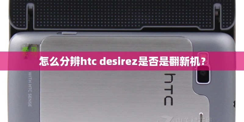 怎么分辨htc desirez是否是翻新机？