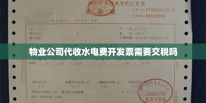 物业公司代收水电费开发票需要交税吗 物业公司代收水电费开发票需要交税吗