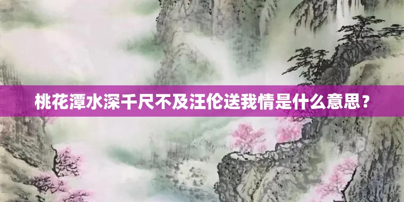 桃花潭水深千尺不及汪伦送我情是什么意思？