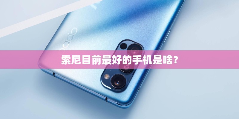 索尼目前最好的手机是啥？