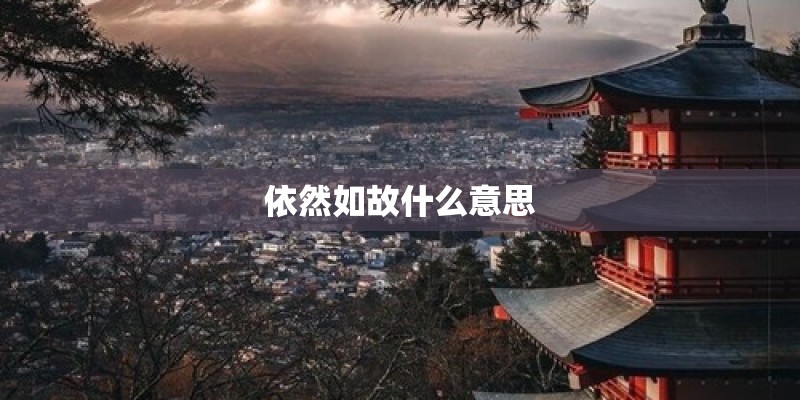 依然如故什么意思 依然如故什么意思