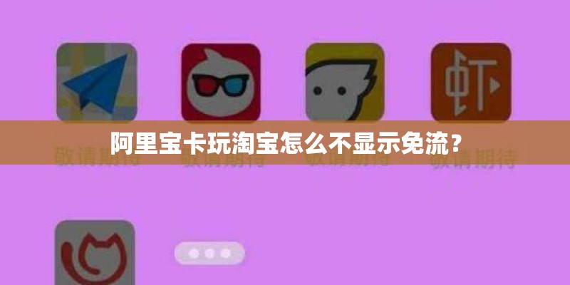 阿里宝卡玩淘宝怎么不显示免流？