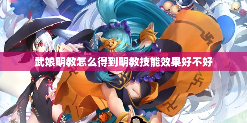 武娘明教怎么得到明教技能效果好不好 武娘明教怎么得到明教技能效果好不好